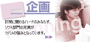 企画　封筒に関わるハードのみならず、ソフト部門の充実がツバメの強みとなっています。