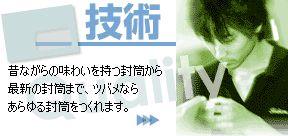 技術　昔ながらの味わいを持つ封筒から最新の封筒まで、ツバメならあらゆる封筒をつくれます。